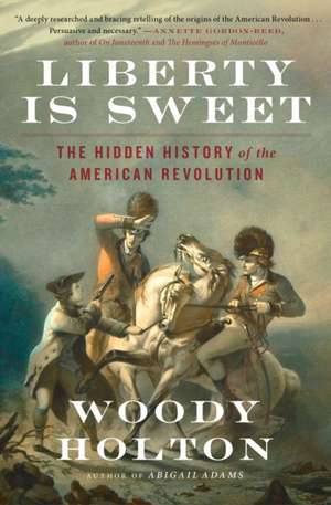 Liberty Is Sweet: The Hidden History of the American Revolution de Woody Holton