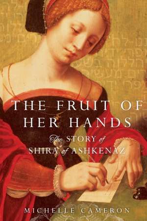 The Fruit of Her Hands: The Story of Shira of Ashkenaz de Michelle Cameron