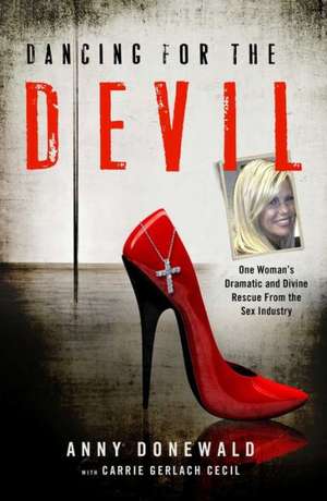 Dancing for the Devil: One Woman's Dramatic and Divine Rescue from the Sex Industry de Anny Donewald