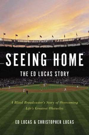 Seeing Home: A Blind Broadcaster's Story of Overcoming Life's Greatest Obstacles de Ed Lucas