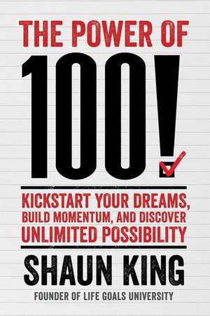 The Power of 100!: Kickstart Your Dreams, Build Momentum, and Discover Unlimited Possibility de Shaun King