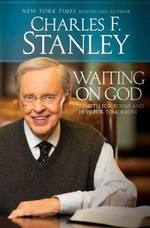 Waiting on God: Strength for Today and Hope for Tomorrow de Charles F. Stanley