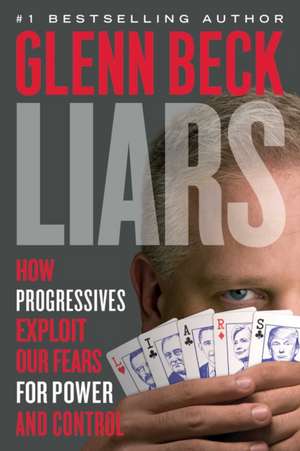 Liars: How Progressives Exploit Our Fears for Power and Control de Glenn Beck