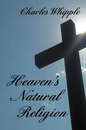 Heaven's Natural Religion de Charles Whipple