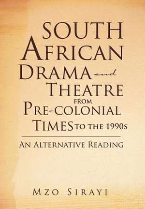 South African Drama and Theatre from Pre-Colonial Times to the 1990s de Mzo Sirayi