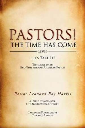 PASTORS! THE TIME HAS COME de Pastor Leonard Roy Harris