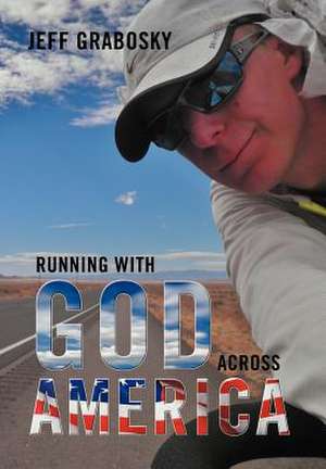 Running with God Across America de Jeff Grabosky