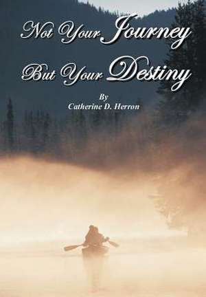 Not Your Journey But Your Destiny de Catherine D. Herron