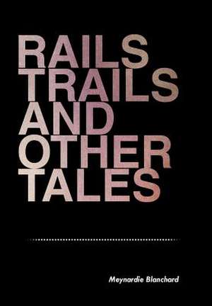 Rails Trails and Other Tales de Meynardie Blanchard