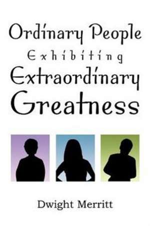 Ordinary People Exhibiting Extraordinary Greatness de Dwight Merritt