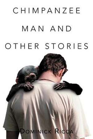 Chimpanzee Man and Other Stories de Dominick Ricca