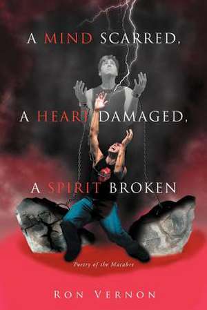 A Mind Scarred, A Heart Damaged, A Spirit Broken de Ron Vernon