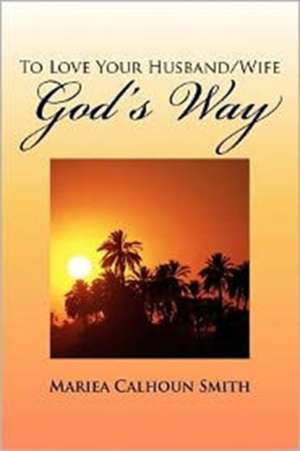 To Love Your Husband/Wife God's Way de Mariea Calhoun Smith