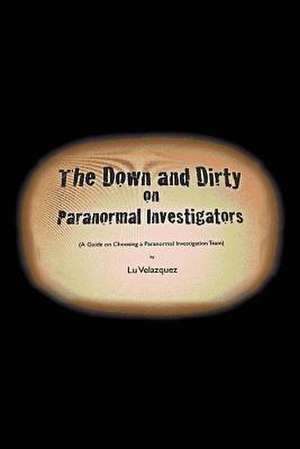 The Down and Dirty on Paranormal Investigators de Lu Velazquez