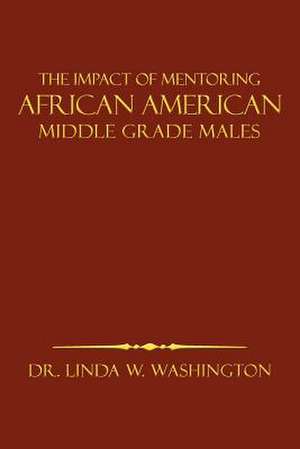 The Impact of Mentoring African American Middle Grade Males de Linda W. Washington