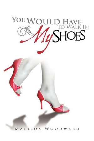 You Would Have to Walk in My Shoes de Matilda Woodward