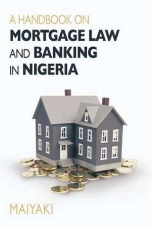 Handbook on Mortgage Law and Banking in Nigeria de Maiyaki Theo Bala