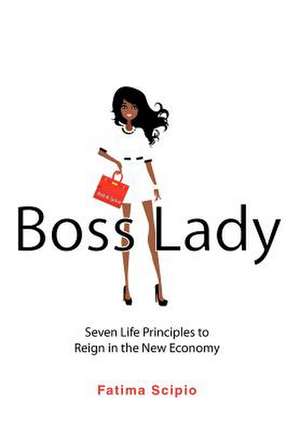 Boss Lady: Seven Life Principles to Reign in the New Economy de Fatima Scipio