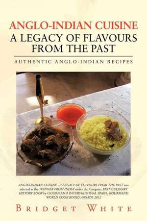 Anglo-Indian Cuisine - A Legacy of Flavours from the Past de Bridget White