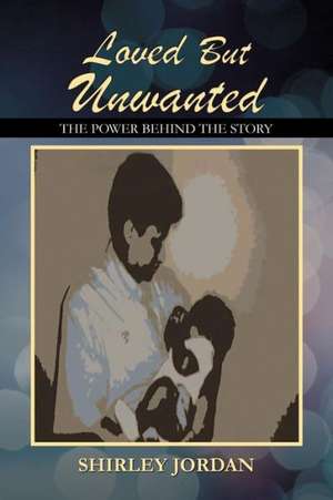 Loved But Unwanted THE POWER BEHIND THE STORY de Shirley Jordan