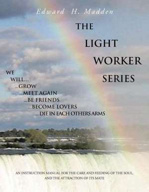 The Light Worker Series: An Instruction Manual for the Care and Feeding of the Soul, and the Attraction of Its Mate de Edward H. Madden