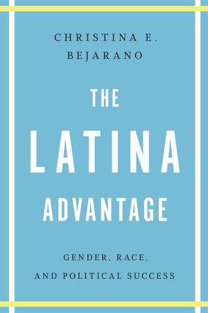 The Latina Advantage: Gender, Race, and Political Success de Christina E. Bejarano