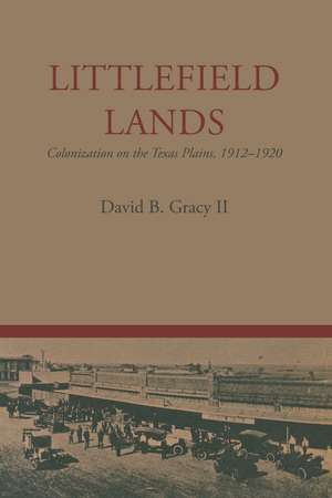 Littlefield Lands: Colonization on the Texas Plains, 1912–1920 de David B. Gracy