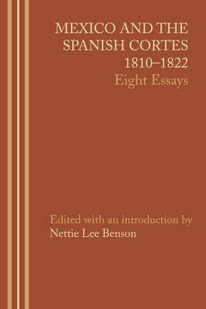 Mexico and the Spanish Cortes, 1810–1822: Eight Essays de Nettie Lee Benson