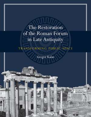 The Restoration of the Roman Forum in Late Antiquity: Transforming Public Space de Gregor Kalas