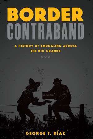 Border Contraband: A History of Smuggling across the Rio Grande de George T. Díaz