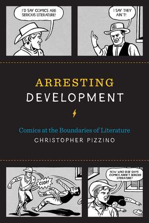 Arresting Development: Comics at the Boundaries of Literature de Christopher Pizzino