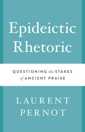 Epideictic Rhetoric: Questioning the Stakes of Ancient Praise de Laurent Pernot