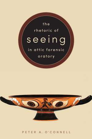 The Rhetoric of Seeing in Attic Forensic Oratory de Peter A. O'Connell