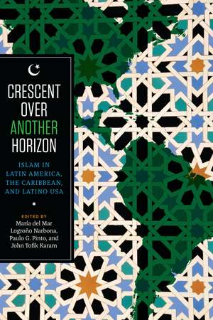 Crescent over Another Horizon: Islam in Latin America, the Caribbean, and Latino USA de Maria del Mar Logroño Narbona