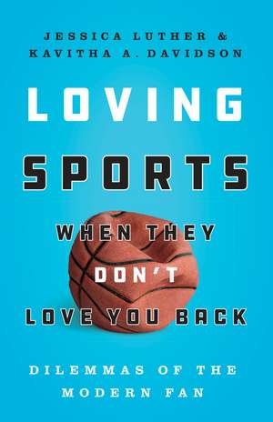 Loving Sports When They Don't Love You Back: Dilemmas of the Modern Fan de Jessica Luther