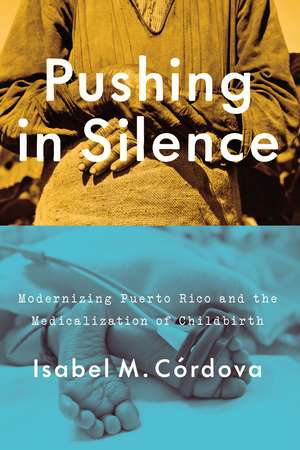 Pushing in Silence: Modernizing Puerto Rico and the Medicalization of Childbirth de Isabel M. Córdova