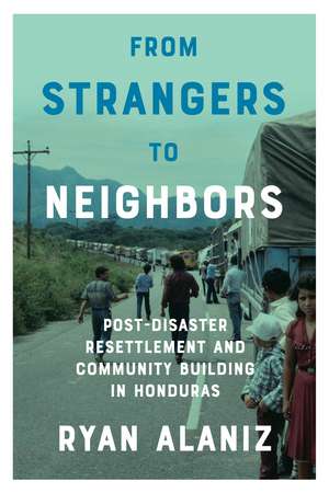 From Strangers to Neighbors: Post-Disaster Resettlement and Community Building in Honduras de Ryan Alaniz