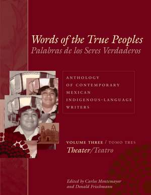 Words of the True Peoples/Palabras de los Seres Verdaderos: Anthology of Contemporary Mexican Indigenous-Language Writers/Antología de Escritores Actuales en Lenguas Indígenas de México: Volume Three/Tomo Tres: Theater/Teatro de Carlos Montemayor