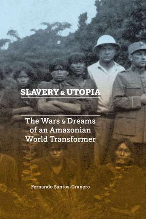 Slavery and Utopia: The Wars and Dreams of an Amazonian World Transformer de Fernando Santos-Granero