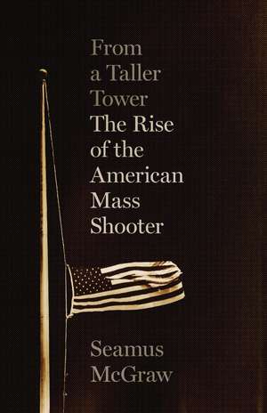 From a Taller Tower: The Rise of the American Mass Shooter de Seamus McGraw