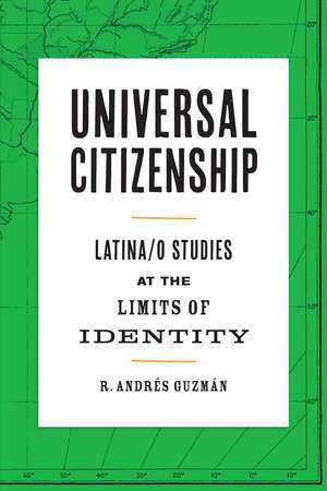 Universal Citizenship: Latina/o Studies at the Limits of Identity de R. Andrés Guzmán