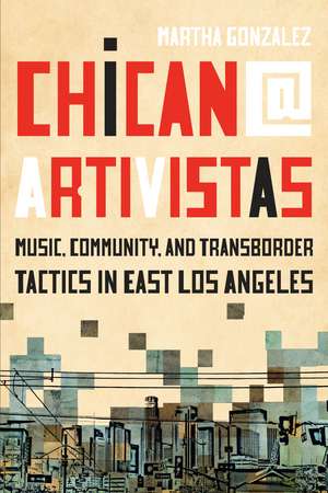 Chican@ Artivistas: Music, Community, and Transborder Tactics in East Los Angeles de Martha Gonzalez