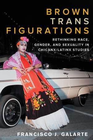 Brown Trans Figurations: Rethinking Race, Gender, and Sexuality in Chicanx/Latinx Studies de Francisco J. Galarte