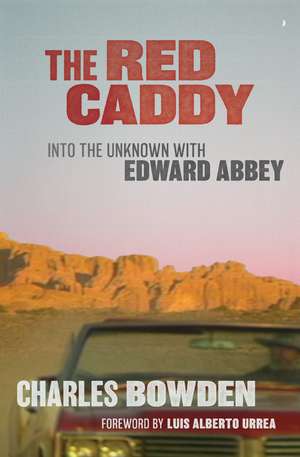 The Red Caddy: Into the Unknown with Edward Abbey de Charles Bowden