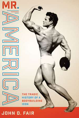 Mr. America: The Tragic History of a Bodybuilding Icon de John D. Fair