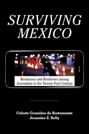 Surviving Mexico: Resistance and Resilience among Journalists in the Twenty-first Century de Celeste González de Bustamante