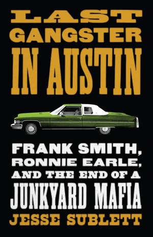 Last Gangster in Austin: Frank Smith, Ronnie Earle, and the End of a Junkyard Mafia de Jesse Sublett