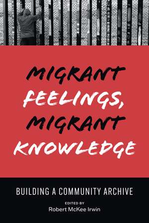 Migrant Feelings, Migrant Knowledge: Building a Community Archive de Robert Irwin