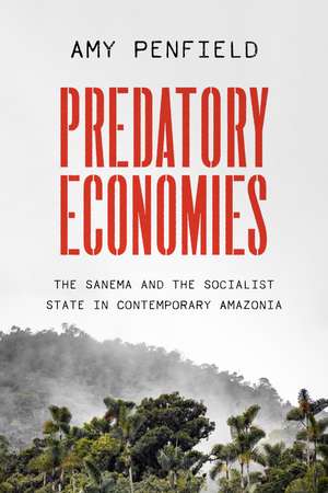 Predatory Economies: The Sanema and the Socialist State in Contemporary Amazonia de Amy Penfield