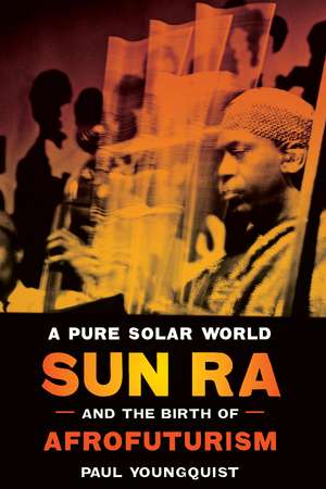 A Pure Solar World: Sun Ra and the Birth of Afrofuturism de Paul Youngquist